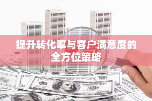 华宁提升转化率与客户满意度的全方位策略