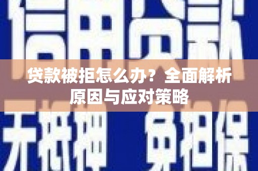 华宁贷款被拒怎么办？全面解析原因与应对策略