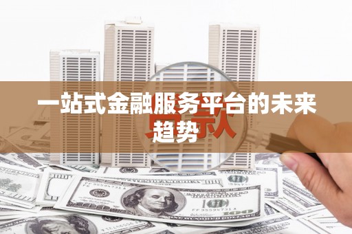 华宁一站式金融服务平台的未来趋势