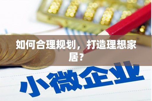 华宁如何合理规划，打造理想家居？
