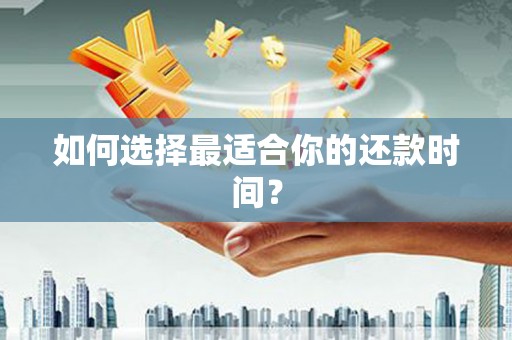 华宁如何选择最适合你的还款时间？