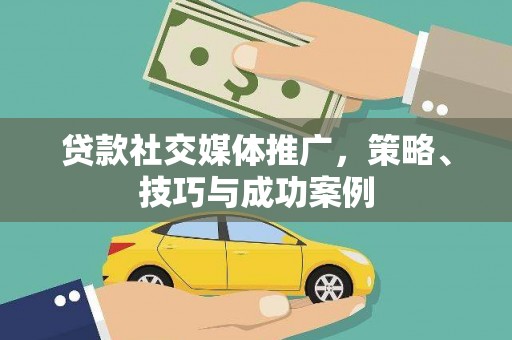 华宁贷款社交媒体推广，策略、技巧与成功案例