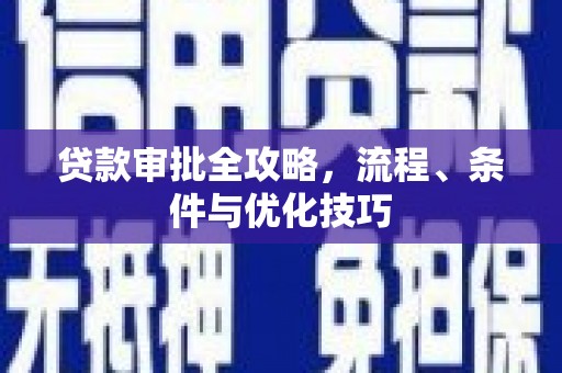 华宁贷款审批全攻略，流程、条件与优化技巧
