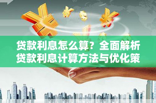 华宁贷款利息怎么算？全面解析贷款利息计算方法与优化策略