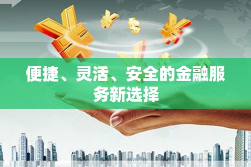 华宁便捷、灵活、安全的金融服务新选择
