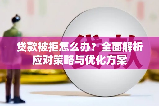 华宁贷款被拒怎么办？全面解析应对策略与优化方案
