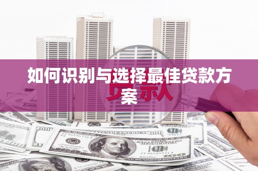 华宁如何识别与选择最佳贷款方案