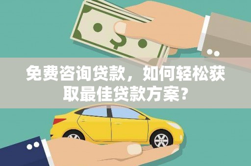 华宁免费咨询贷款，如何轻松获取最佳贷款方案？