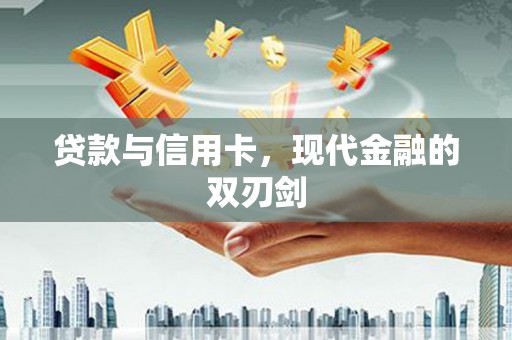 华宁贷款与信用卡，现代金融的双刃剑