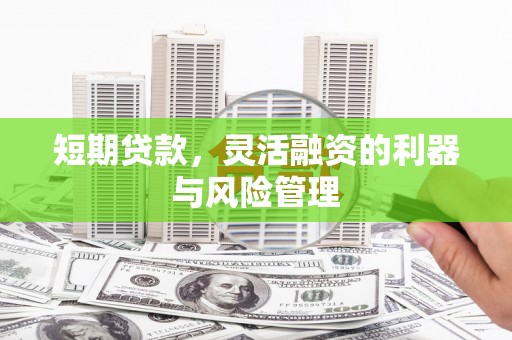 华宁短期贷款，灵活融资的利器与风险管理
