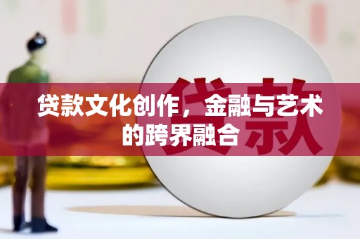 华宁贷款文化创作，金融与艺术的跨界融合