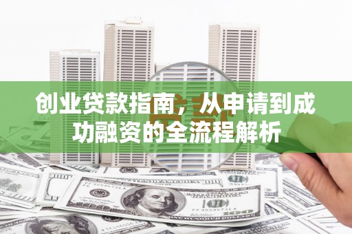 华宁创业贷款指南，从申请到成功融资的全流程解析