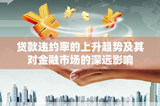 华宁贷款违约率的上升趋势及其对金融市场的深远影响