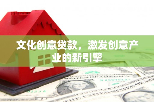华宁文化创意贷款，激发创意产业的新引擎