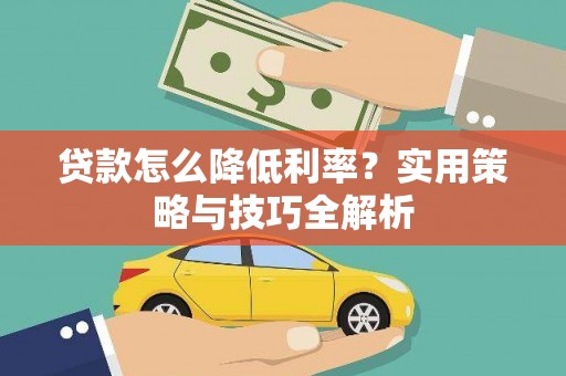 华宁贷款怎么降低利率？实用策略与技巧全解析