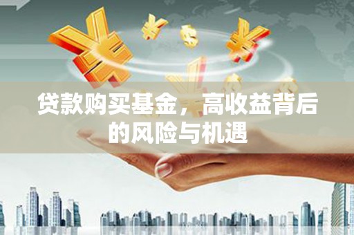 华宁贷款购买基金，高收益背后的风险与机遇